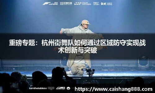 重磅专题：杭州街舞队如何通过区域防守实现战术创新与突破