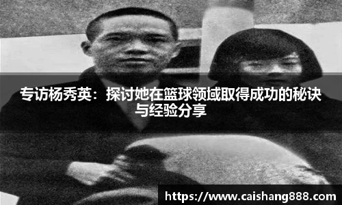 专访杨秀英：探讨她在篮球领域取得成功的秘诀与经验分享