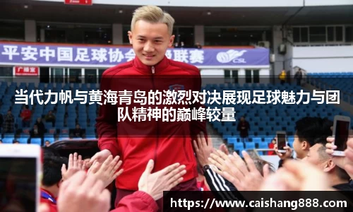当代力帆与黄海青岛的激烈对决展现足球魅力与团队精神的巅峰较量