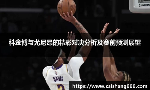 科金博与尤尼昂的精彩对决分析及赛前预测展望