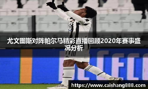 尤文图斯对阵帕尔马精彩直播回顾2020年赛事盛况分析